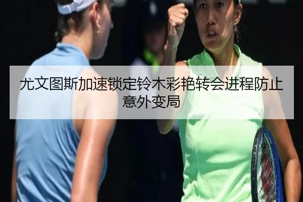 尤文图斯加速锁定铃木彩艳转会进程防止意外变局