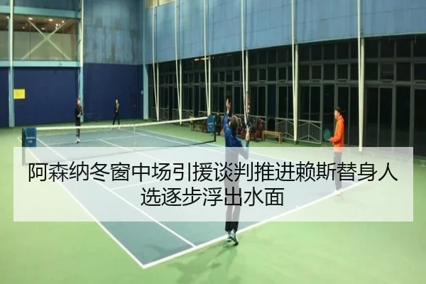 阿森纳冬窗中场引援谈判推进赖斯替身人选逐步浮出水面